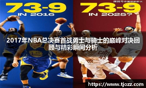 2017年NBA总决赛首战勇士与骑士的巅峰对决回顾与精彩瞬间分析