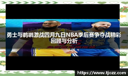 勇士与鹈鹕激战四月九日NBA季后赛争夺战精彩回顾与分析
